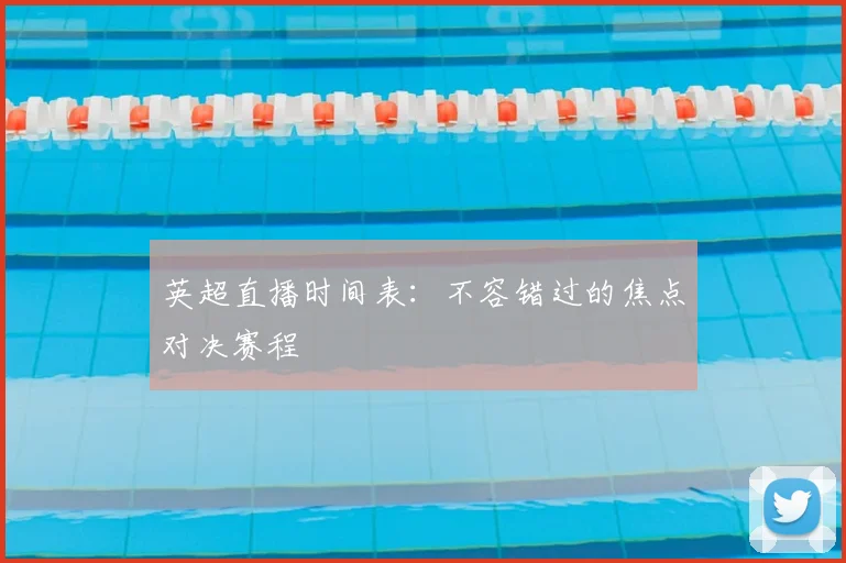 英超直播时间表：不容错过的焦点对决赛程
