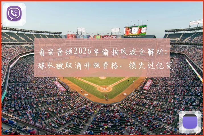 南安普顿2026年偷拍风波全解析：球队被取消升级资格，损失过亿英镑的背后警示