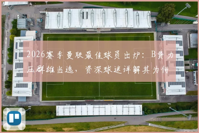 2026赛季曼联最佳球员出炉：B费力压群雄当选，资深球迷详解其为何实至名归