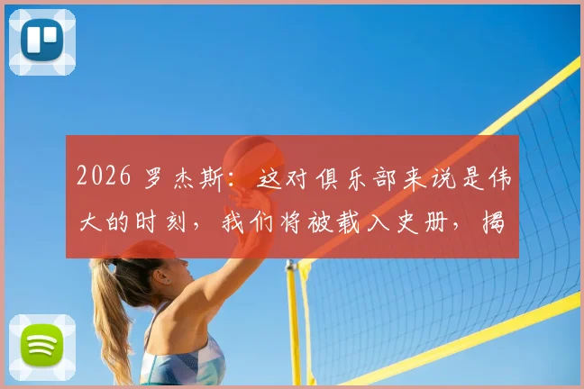 2026 罗杰斯：这对俱乐部来说是伟大的时刻，我们将被载入史册，揭示俱乐部成功的关键策略与真实案例