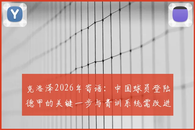 克洛泽2026年寄语：中国球员登陆德甲的关键一步与青训系统需改进之处